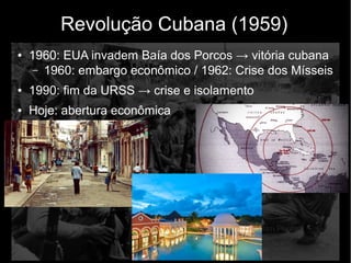 Revolução Cubana (1959)
● 1960: EUA invadem Baía dos Porcos → vitória cubana
– 1960: embargo econômico / 1962: Crise dos Mísseis
● 1990: fim da URSS → crise e isolamento
● Hoje: abertura econômica
 