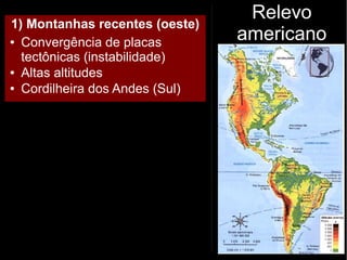Relevo
americano
1) Montanhas recentes (oeste)
● Convergência de placas
tectônicas (instabilidade)
● Altas altitudes
● Cordilheira dos Andes (Sul)
 