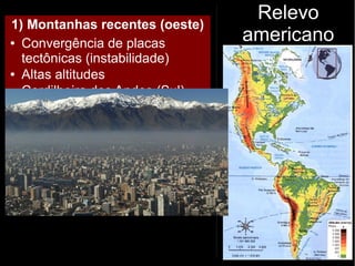 Relevo
americano
1) Montanhas recentes (oeste)
● Convergência de placas
tectônicas (instabilidade)
● Altas altitudes
● Cordilheira dos Andes (Sul)
 