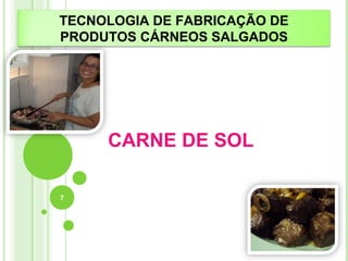 TECNOLOGIA DE FABRICAÇÃO DE 
PRODUTOS CÁRNEOS SALGADOS 
CARNE DE SOL 
7 
 