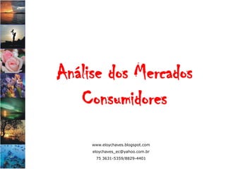 Análise dos Mercados
   Consumidores
     www.eloychaves.blogspot.com
     eloychaves_ec@yahoo.com.br
      75 3631-5359/8829-4401
 