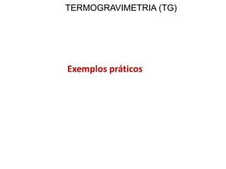 TERMOGRAVIMETRIA (TG)
Exemplos práticos
 