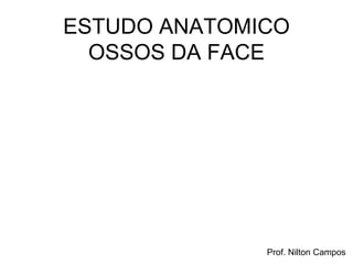 Prof. Nilton Campos
ESTUDO ANATOMICO
OSSOS DA FACE
 