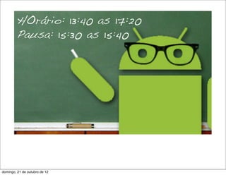 HOrário: 13:40 as 17:20
         Pausa: 15:30 as 15:40




domingo, 21 de outubro de 12
 