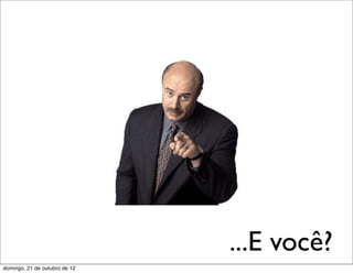 ...E você?
domingo, 21 de outubro de 12
 