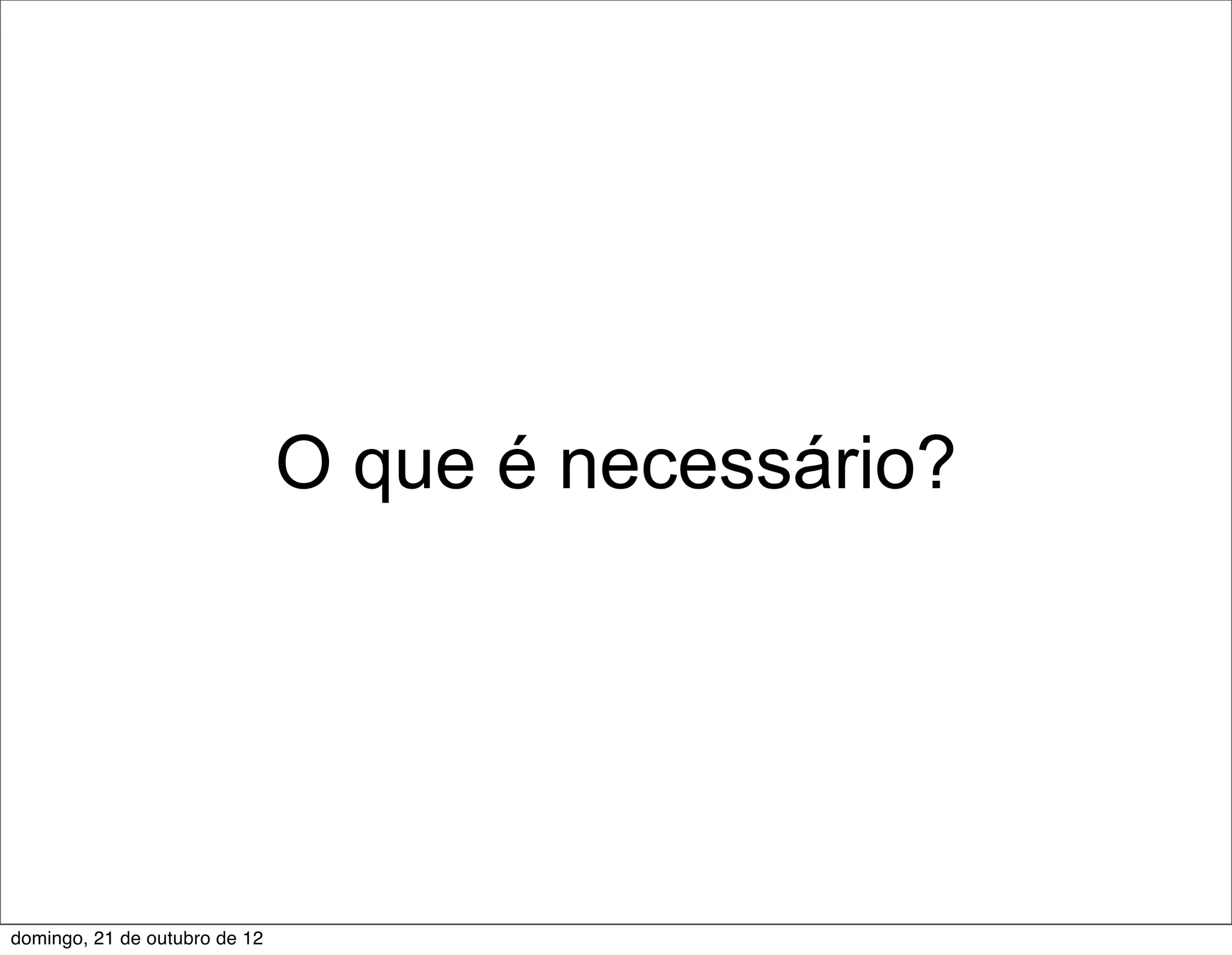 O que é necessário?




domingo, 21 de outubro de 12
 