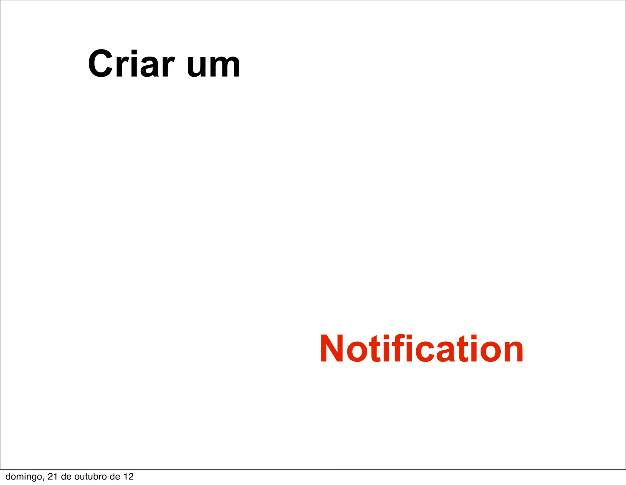Criar um




                               Notification


domingo, 21 de outubro de 12
 