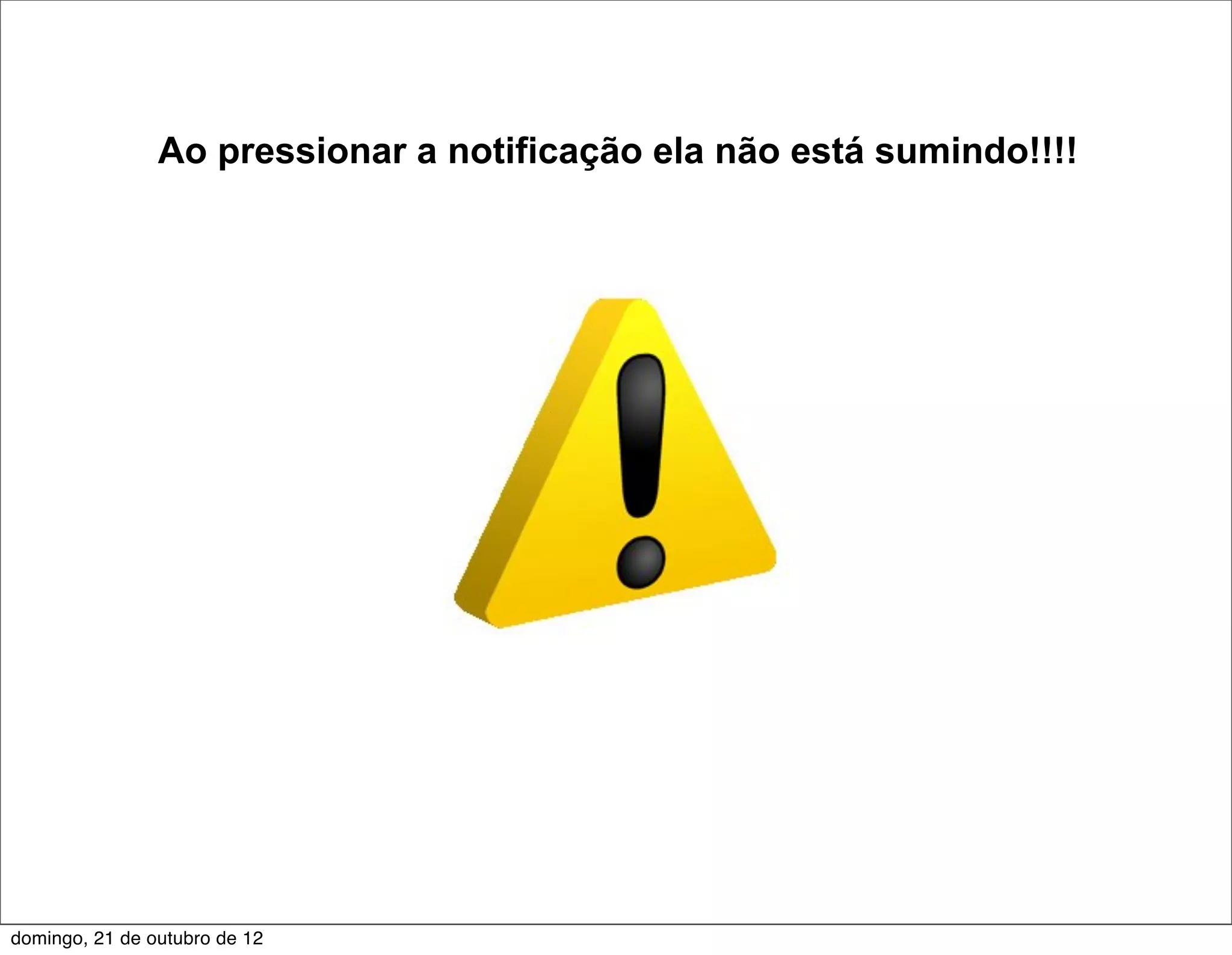 Ao pressionar a notificação ela não está sumindo!!!!




domingo, 21 de outubro de 12
 