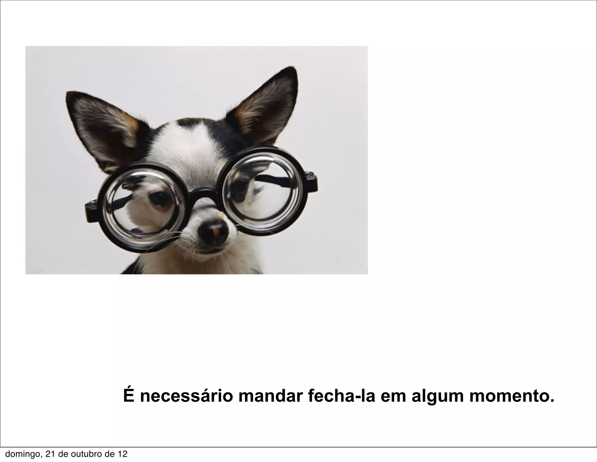É necessário mandar fecha-la em algum momento.


domingo, 21 de outubro de 12
 