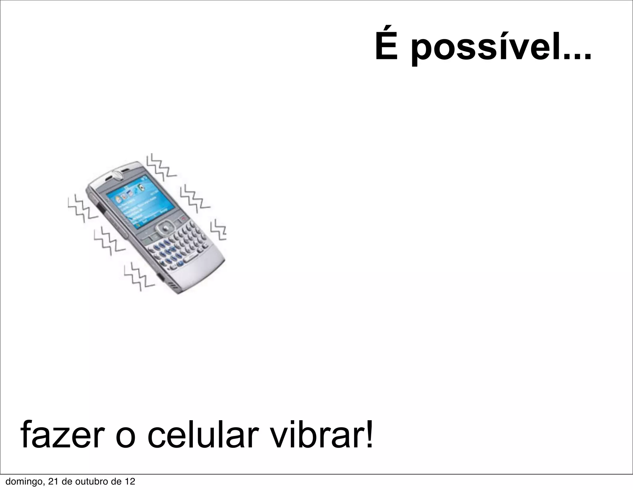 É possível...




   fazer o celular vibrar!
domingo, 21 de outubro de 12
 