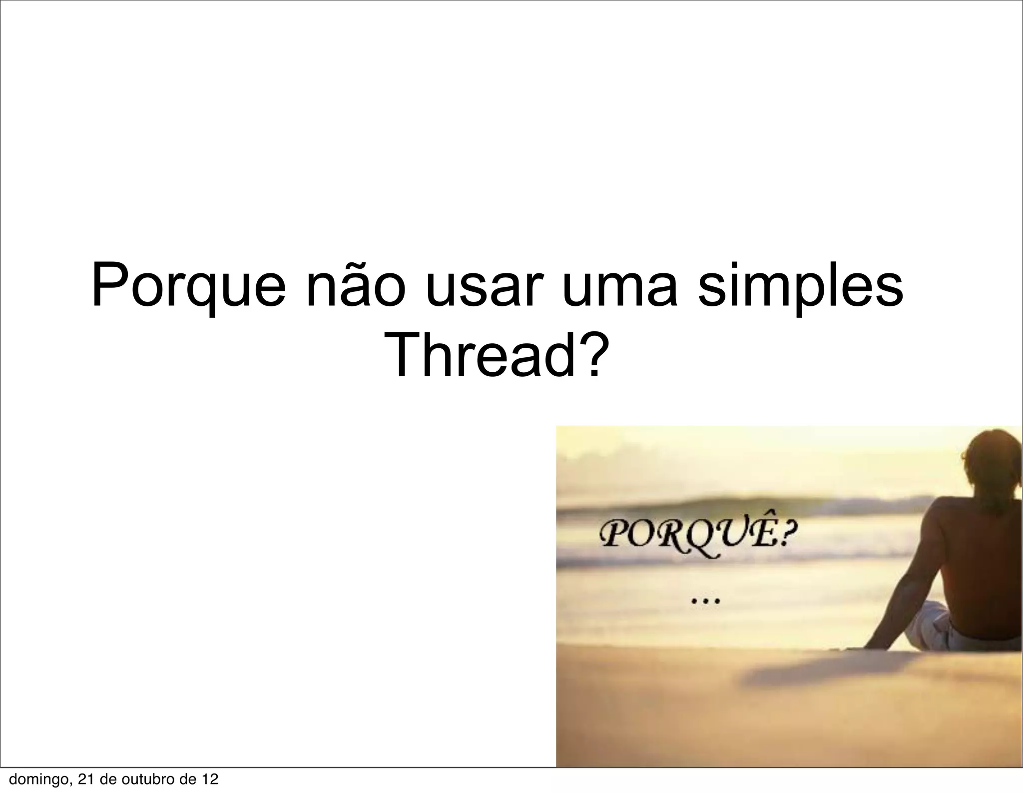 Porque não usar uma simples
                   Thread?




domingo, 21 de outubro de 12
 