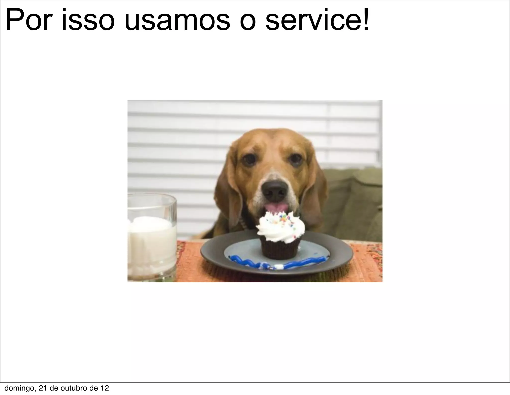 Por isso usamos o service!




domingo, 21 de outubro de 12
 