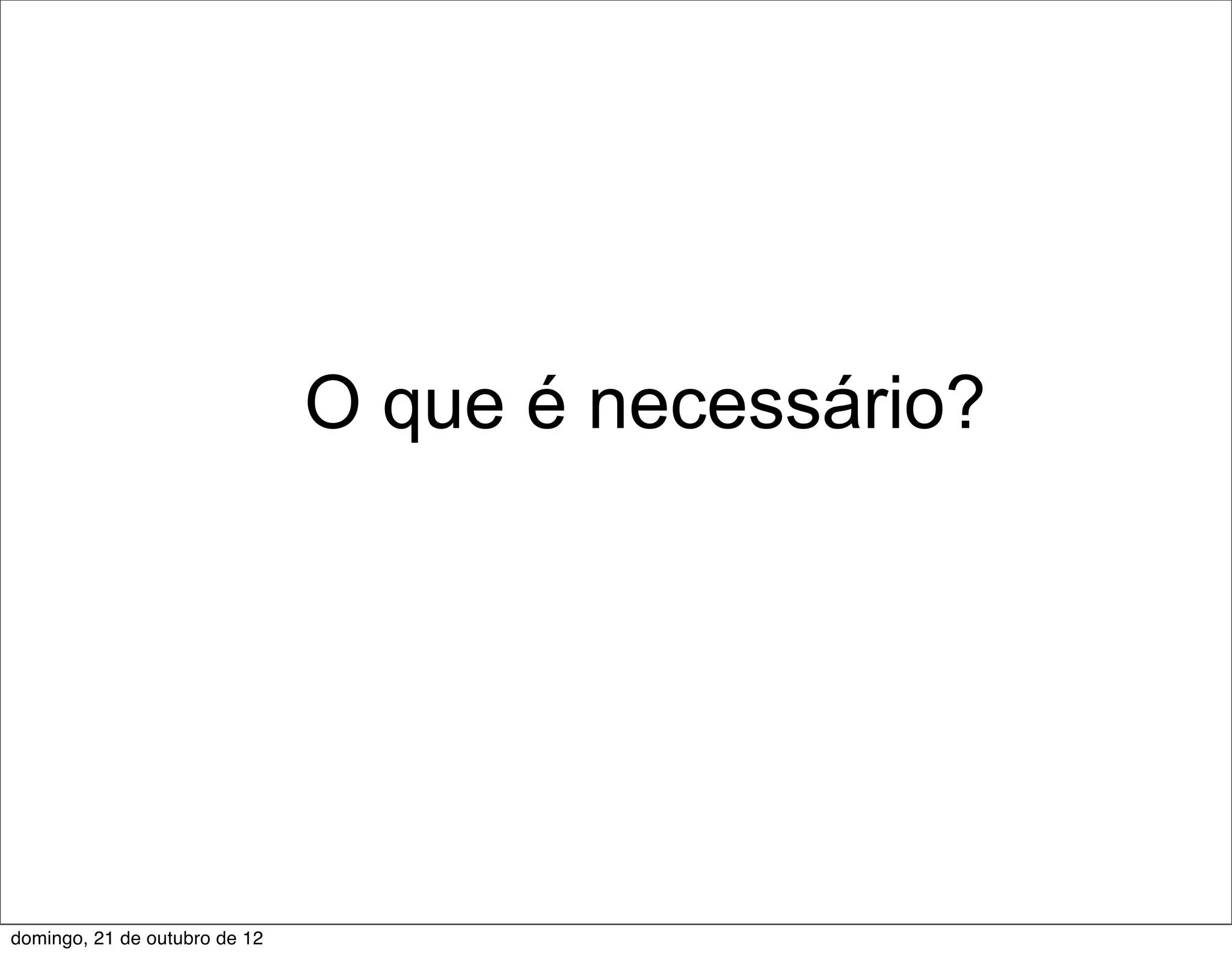 O que é necessário?




domingo, 21 de outubro de 12
 