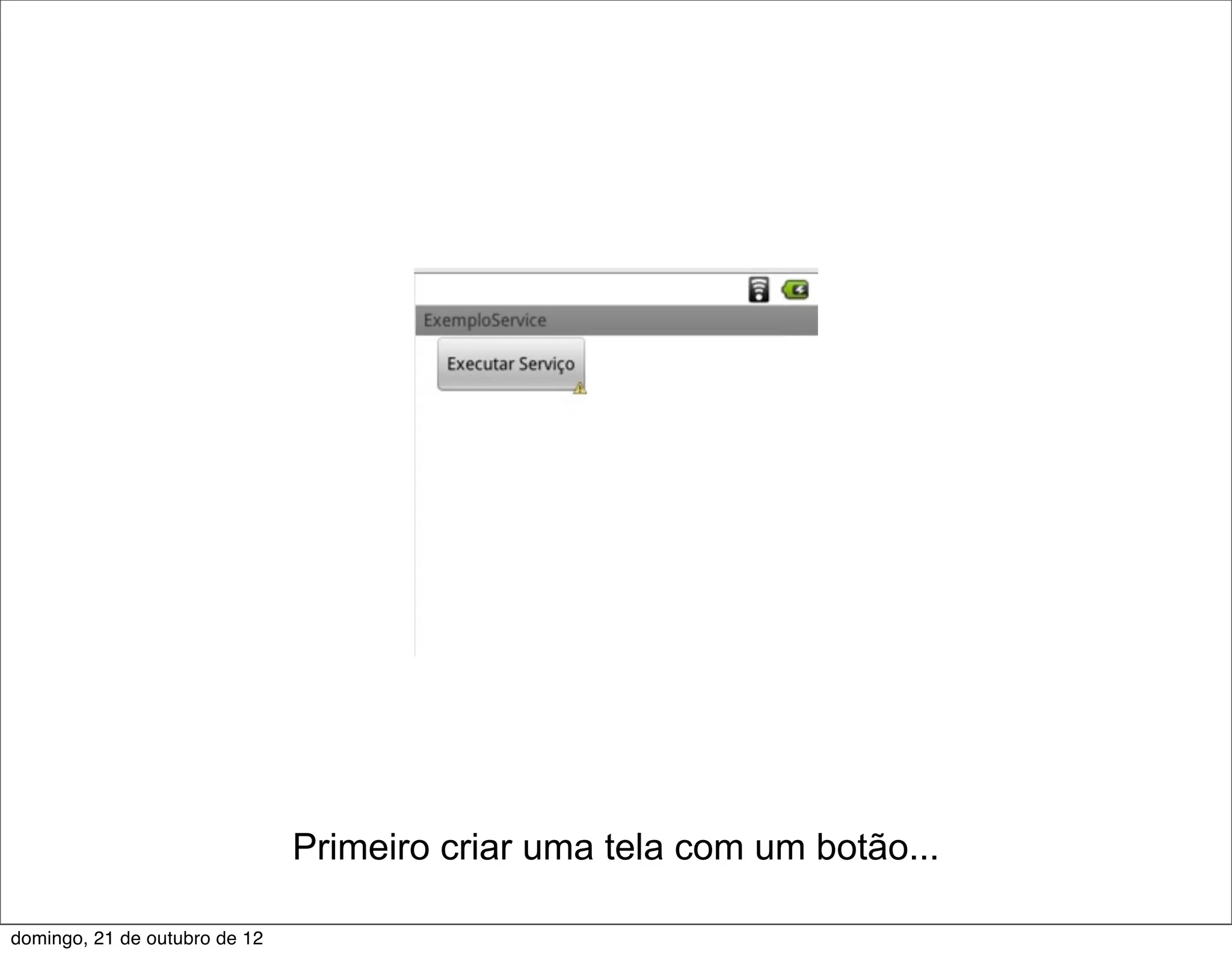 Primeiro criar uma tela com um botão...

domingo, 21 de outubro de 12
 