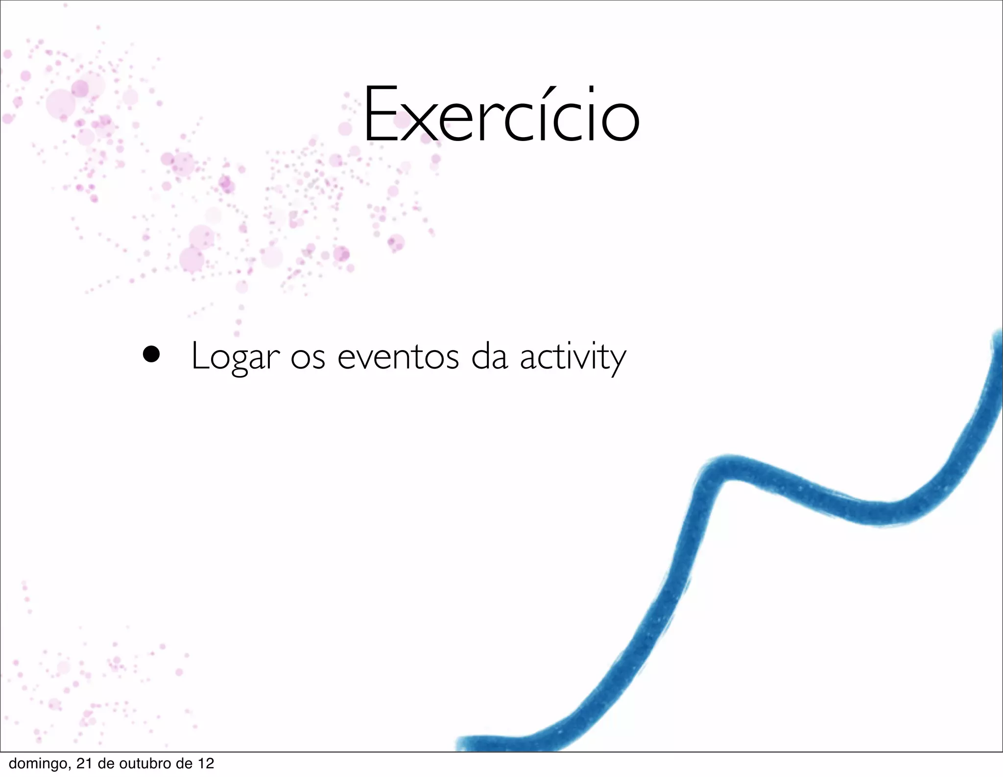 Exercício

                 •      Logar os eventos da activity




domingo, 21 de outubro de 12
 