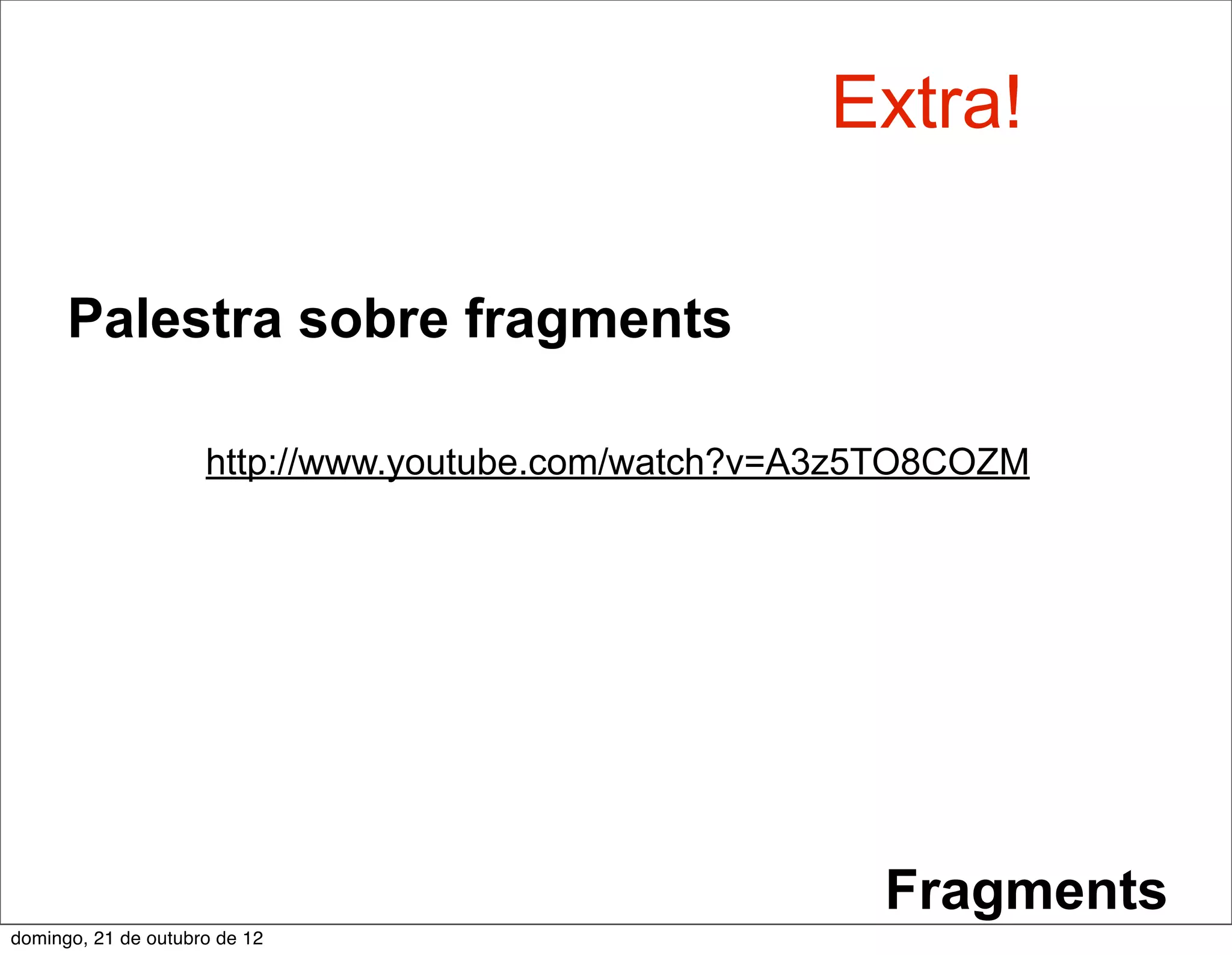 Extra!

      Palestra sobre fragments

                     http://www.youtube.com/watch?v=A3z5TO8COZM




                                                       Fragments
domingo, 21 de outubro de 12
 