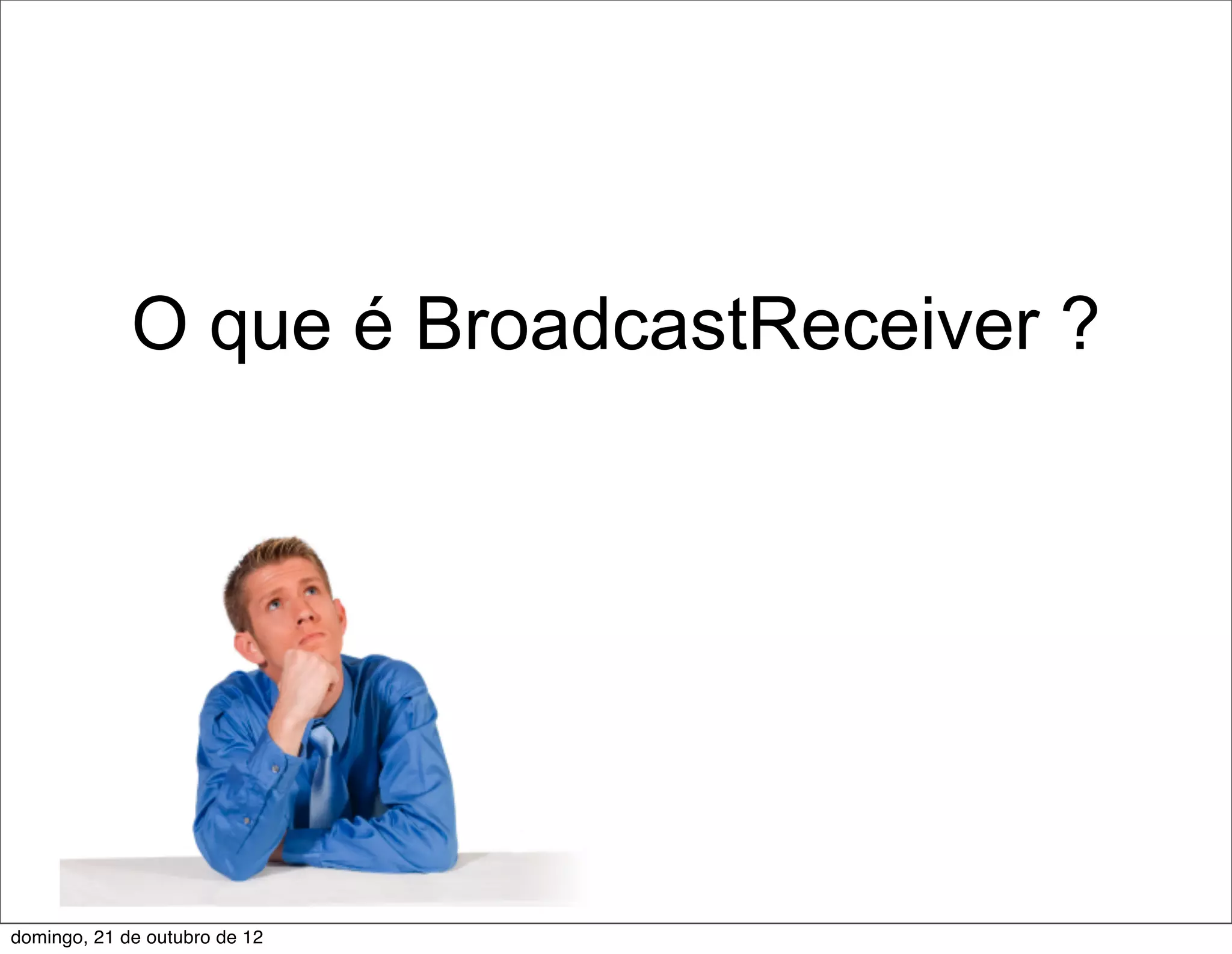 O que é BroadcastReceiver ?




domingo, 21 de outubro de 12
 
