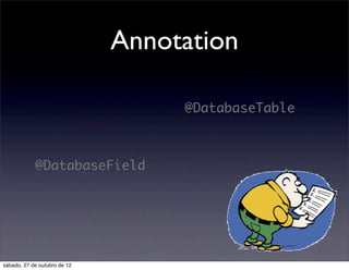 Annotation

                                   @DatabaseTable



            @DatabaseField




sábado, 27 de outubro de 12
 