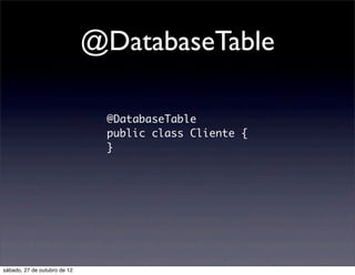 @DatabaseTable

                               @DatabaseTable
                               public class Cliente {
                               }




sábado, 27 de outubro de 12
 