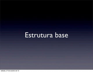 Estrutura base



sábado, 27 de outubro de 12
 