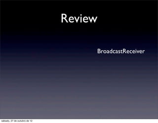 Review

                                   BroadcastReceiver




sábado, 27 de outubro de 12
 