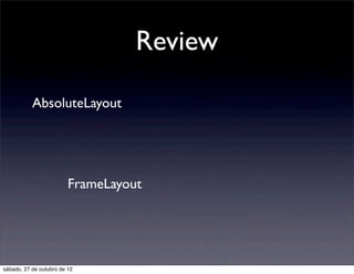 Review

           AbsoluteLayout




                         FrameLayout




sábado, 27 de outubro de 12
 