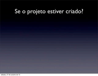Se o projeto estiver criado?




sábado, 27 de outubro de 12
 