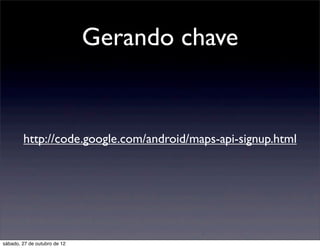 Gerando chave


        http://code.google.com/android/maps-api-signup.html




sábado, 27 de outubro de 12
 
