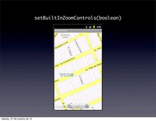 setBuiltInZoomControls(boolean)




sábado, 27 de outubro de 12
 