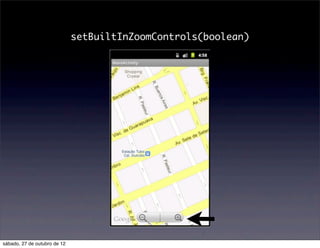 setBuiltInZoomControls(boolean)




sábado, 27 de outubro de 12
 