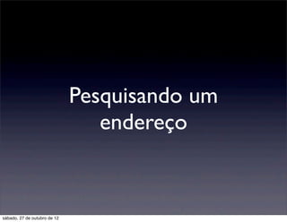 Pesquisando um
                                 endereço


sábado, 27 de outubro de 12
 