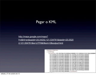 Pegar o KML


                         http://maps.google.com/maps?
                         f=d&hl=en&saddr=25.04202,121.534761&daddr=25.0520
                         2,121.554761&ie=UTF8&0&om=0&output=kml




sábado, 27 de outubro de 12
 