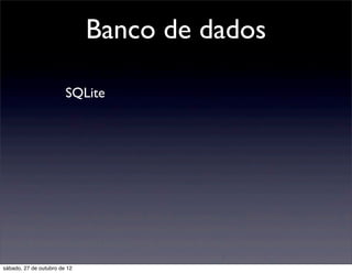 Banco de dados

                        SQLite




sábado, 27 de outubro de 12
 