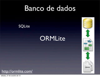Banco de dados

                        SQLite


                                  ORMLite



 http://ormlite.com/
sábado, 27 de outubro de 12
 