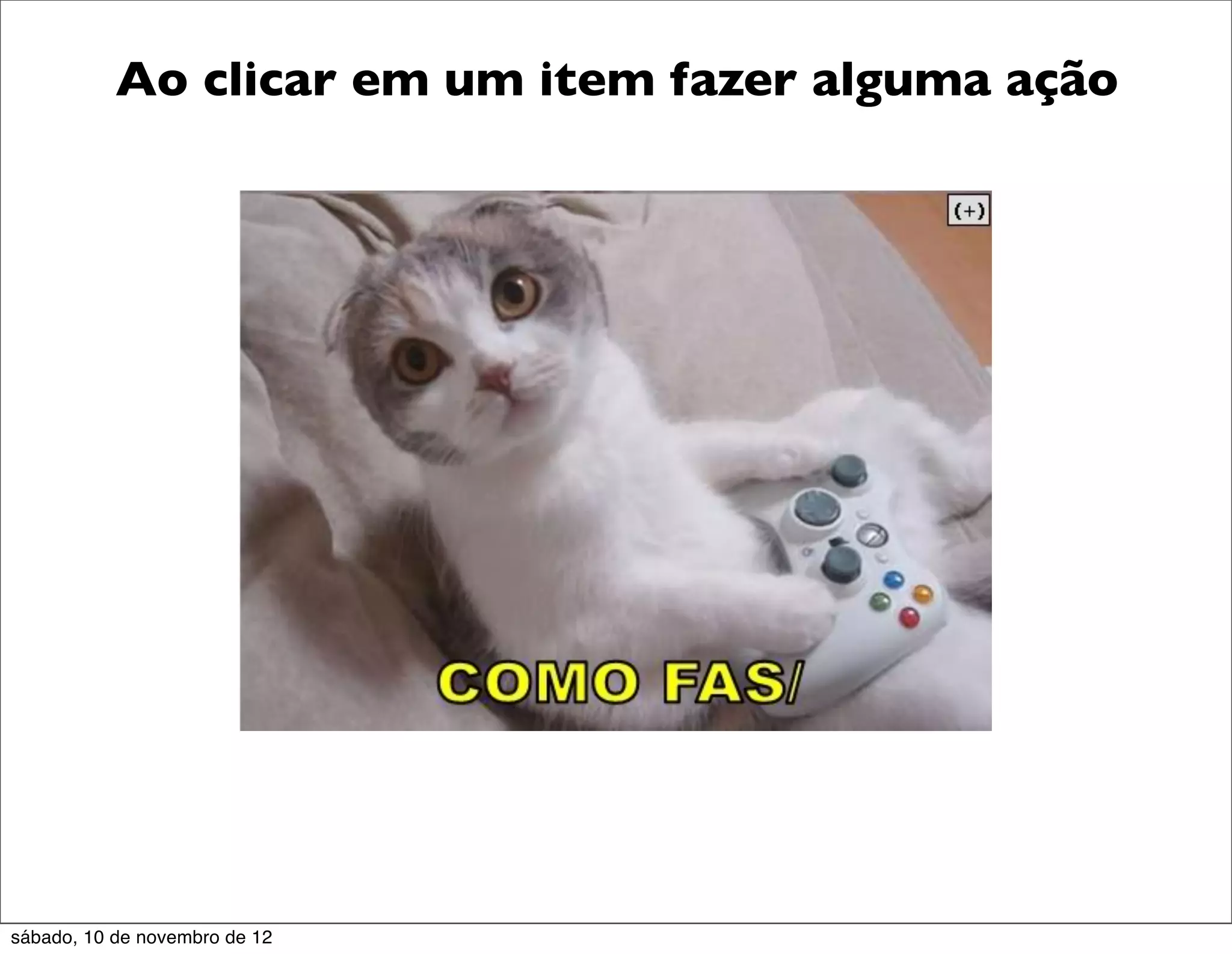 Ao clicar em um item fazer alguma ação




sábado, 10 de novembro de 12
 