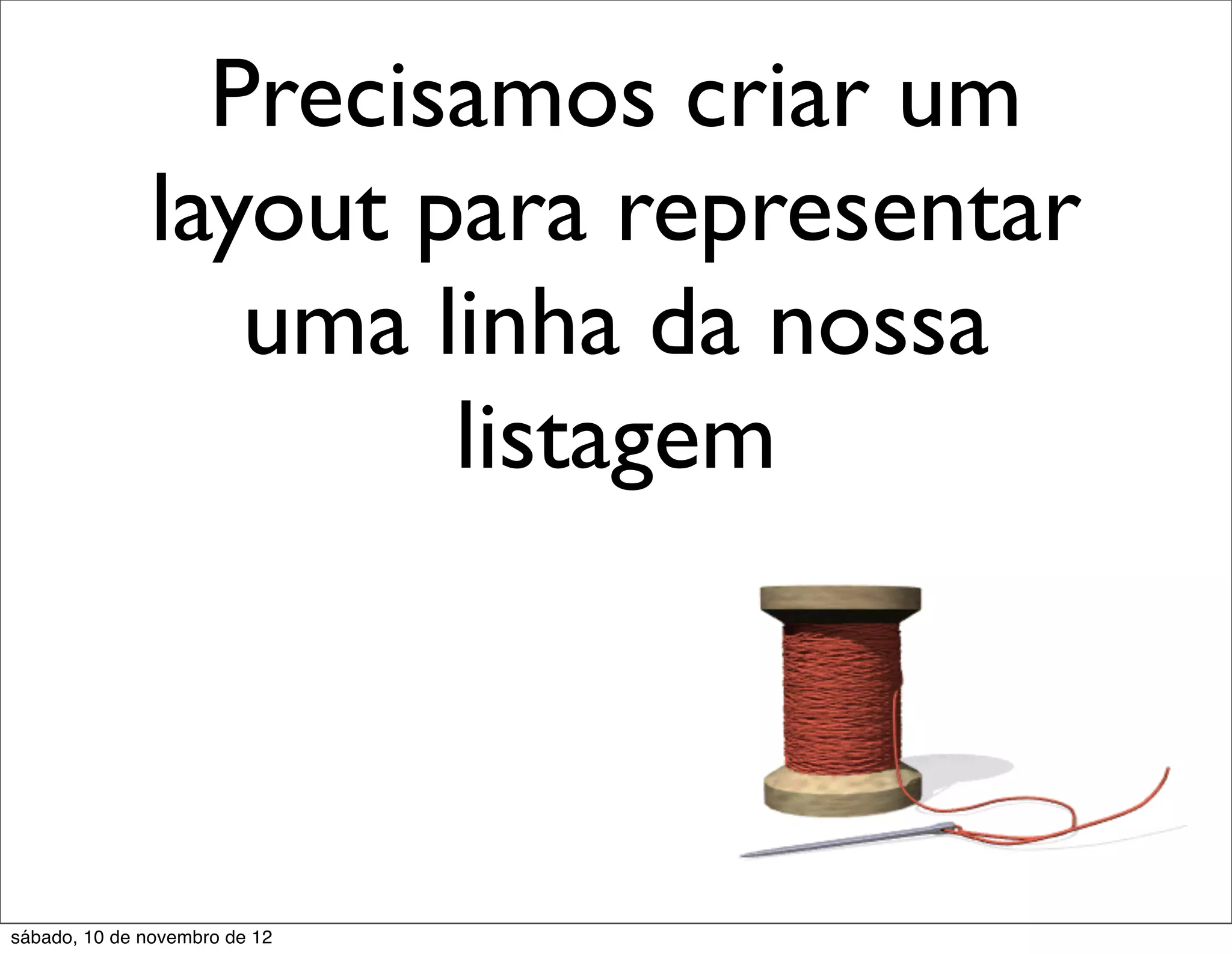 Precisamos criar um
              layout para representar
                 uma linha da nossa
                      listagem



sábado, 10 de novembro de 12
 