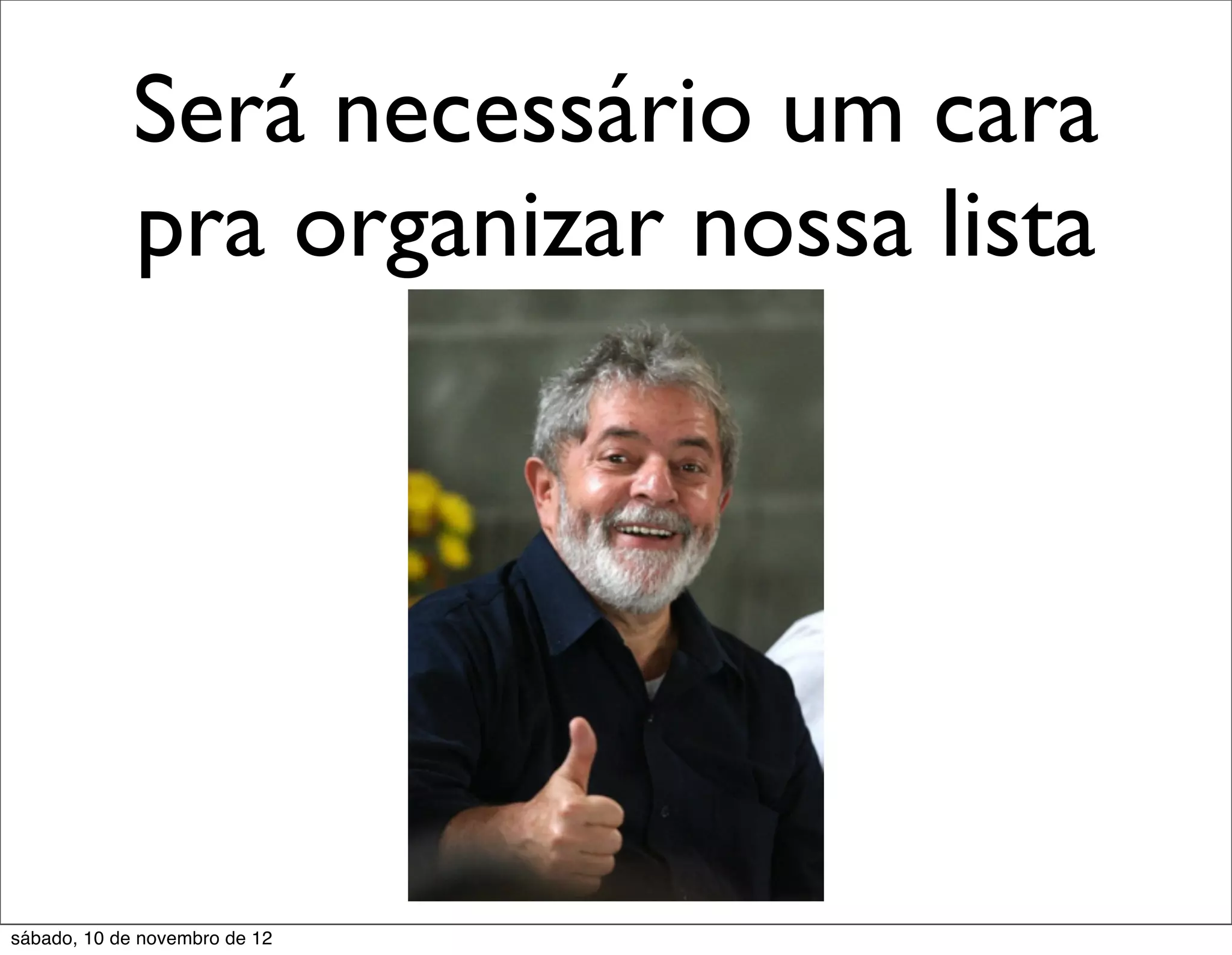 Será necessário um cara
             pra organizar nossa lista




sábado, 10 de novembro de 12
 