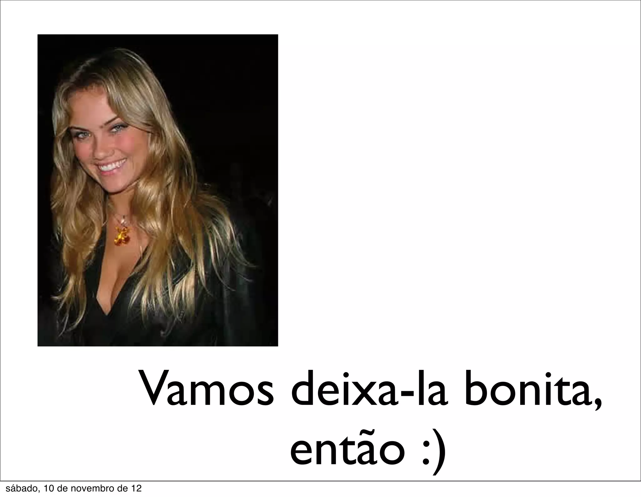 Vamos deixa-la bonita,
                                 então :)
sábado, 10 de novembro de 12
 