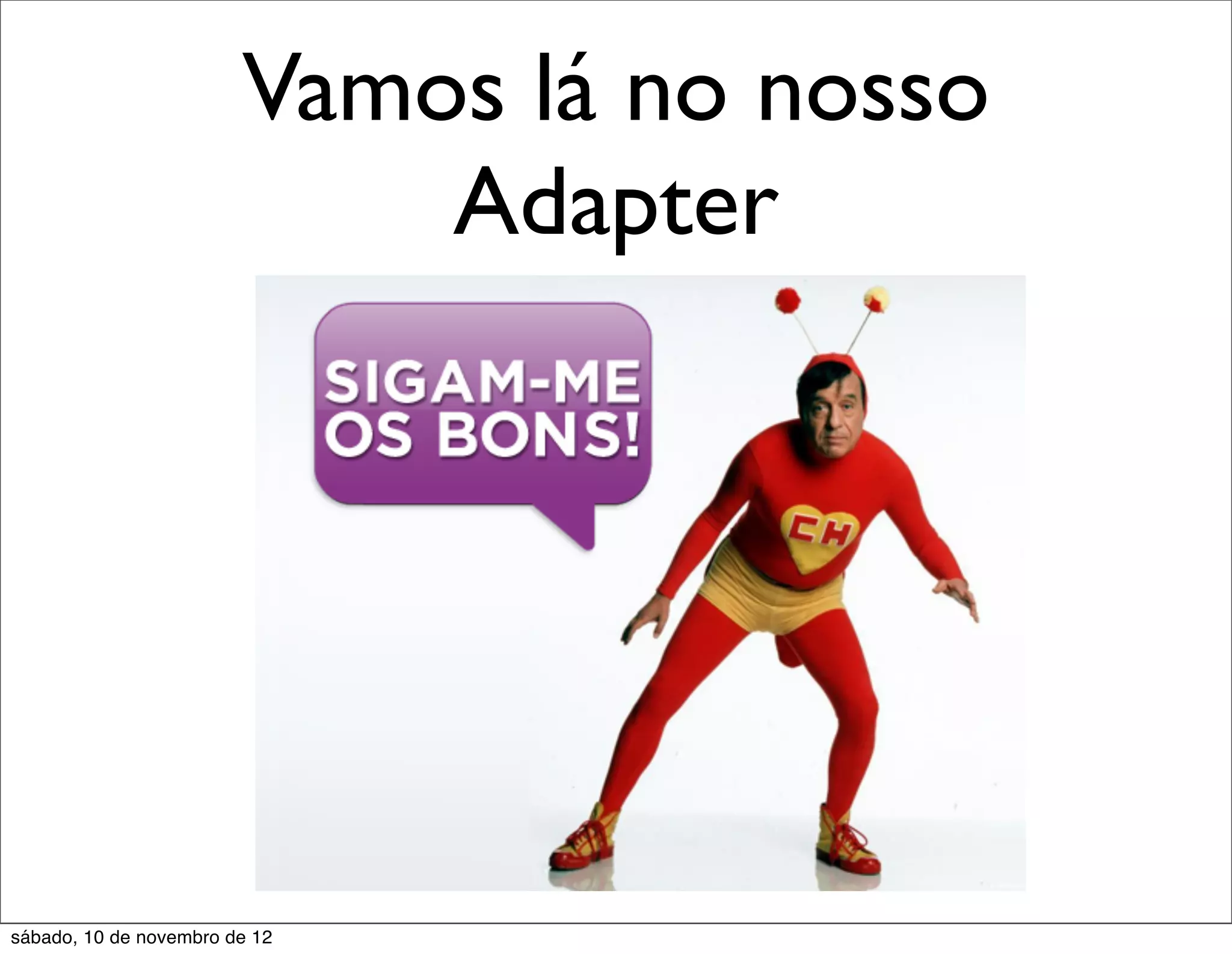 Vamos lá no nosso
                            Adapter




sábado, 10 de novembro de 12
 