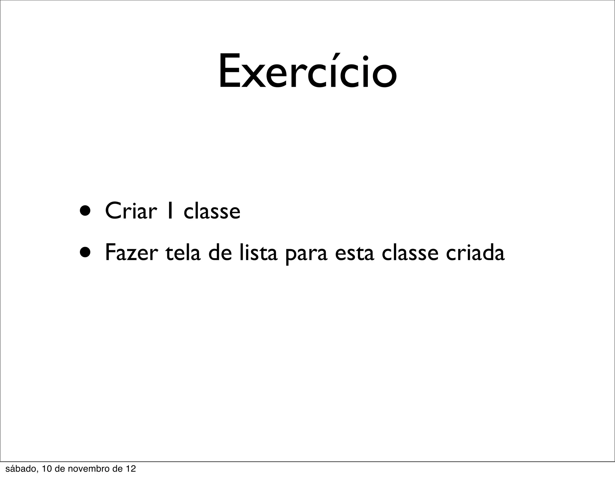 Exercício

               • Criar 1 classe
               • Fazer tela de lista para esta classe criada



sábado, 10 de novembro de 12
 