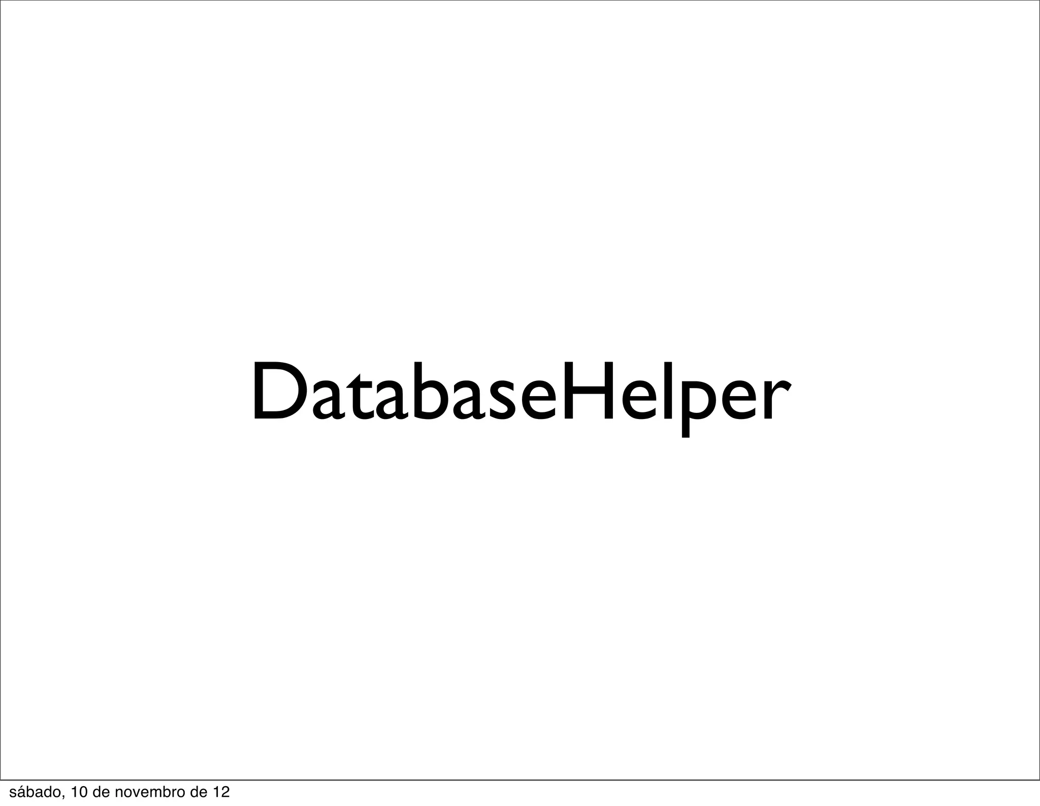 DatabaseHelper



sábado, 10 de novembro de 12
 