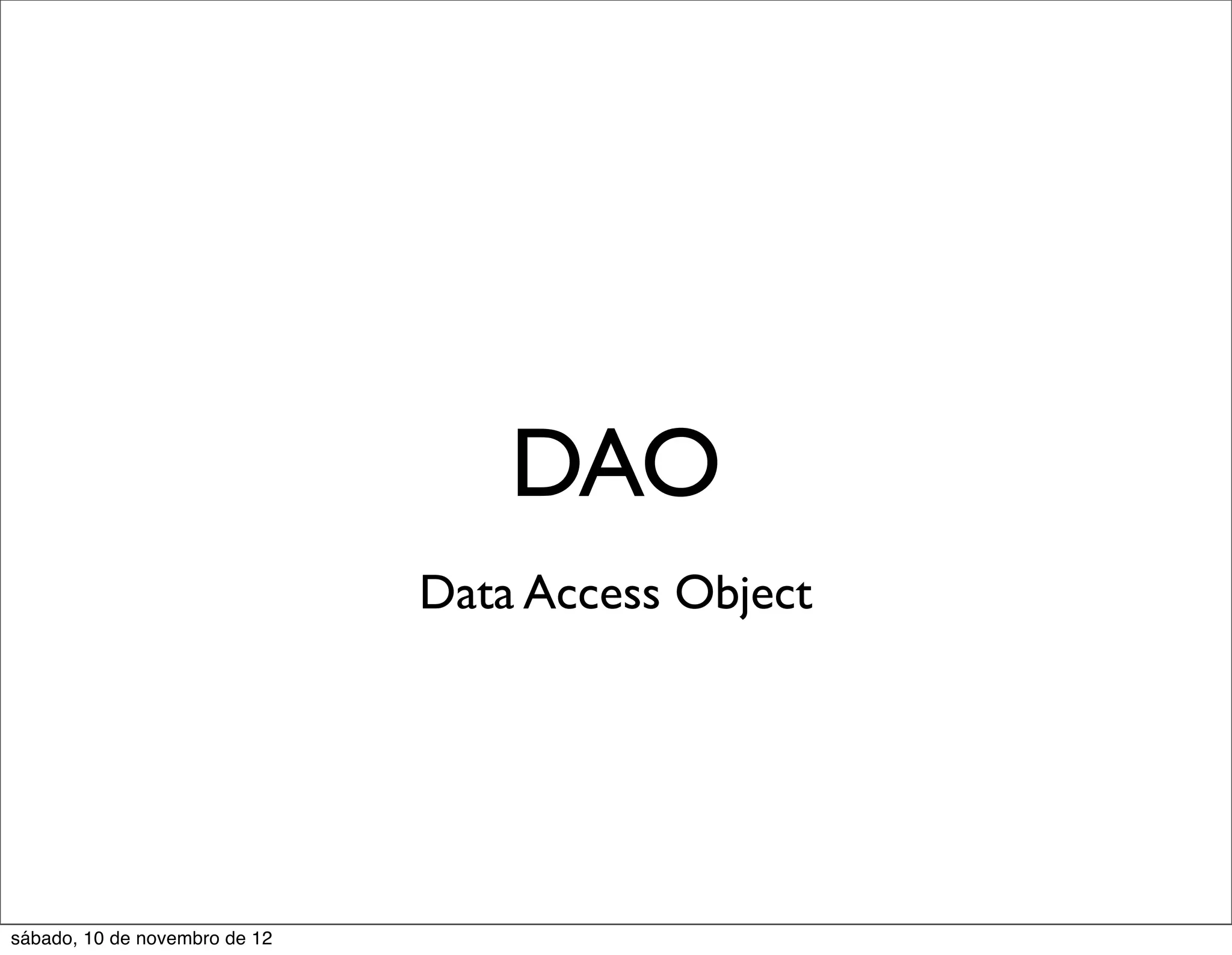 DAO
                               Data Access Object




sábado, 10 de novembro de 12
 