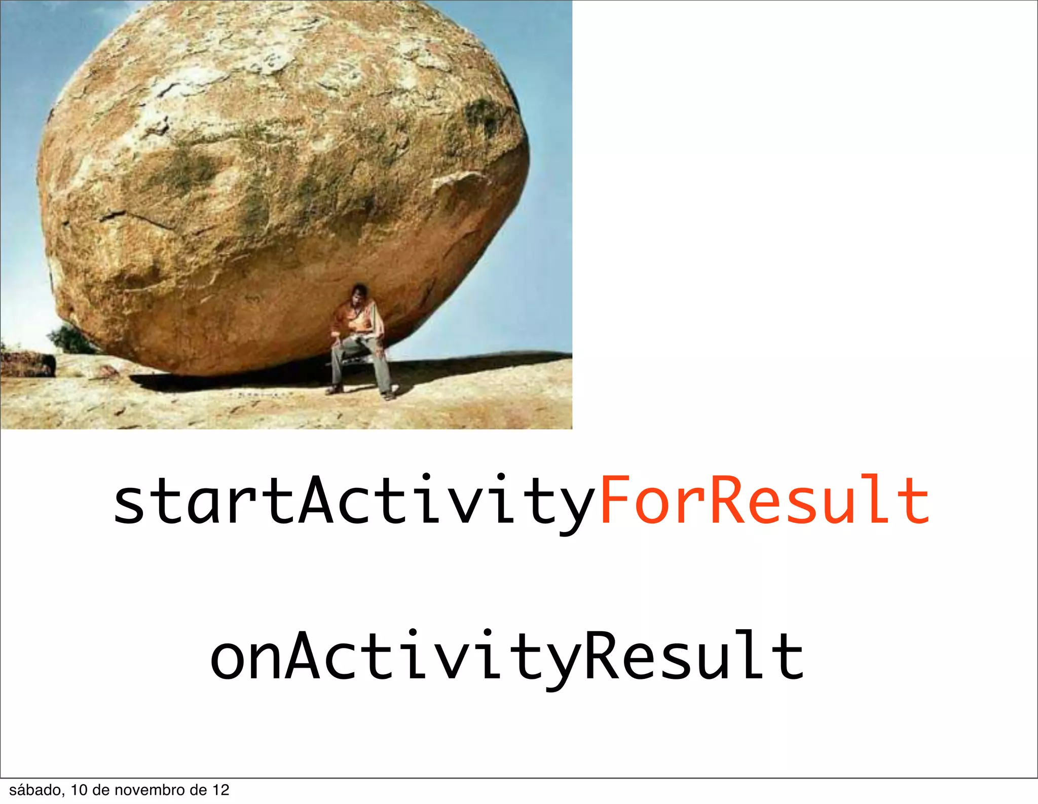 startActivityForResult

                         onActivityResult
sábado, 10 de novembro de 12
 