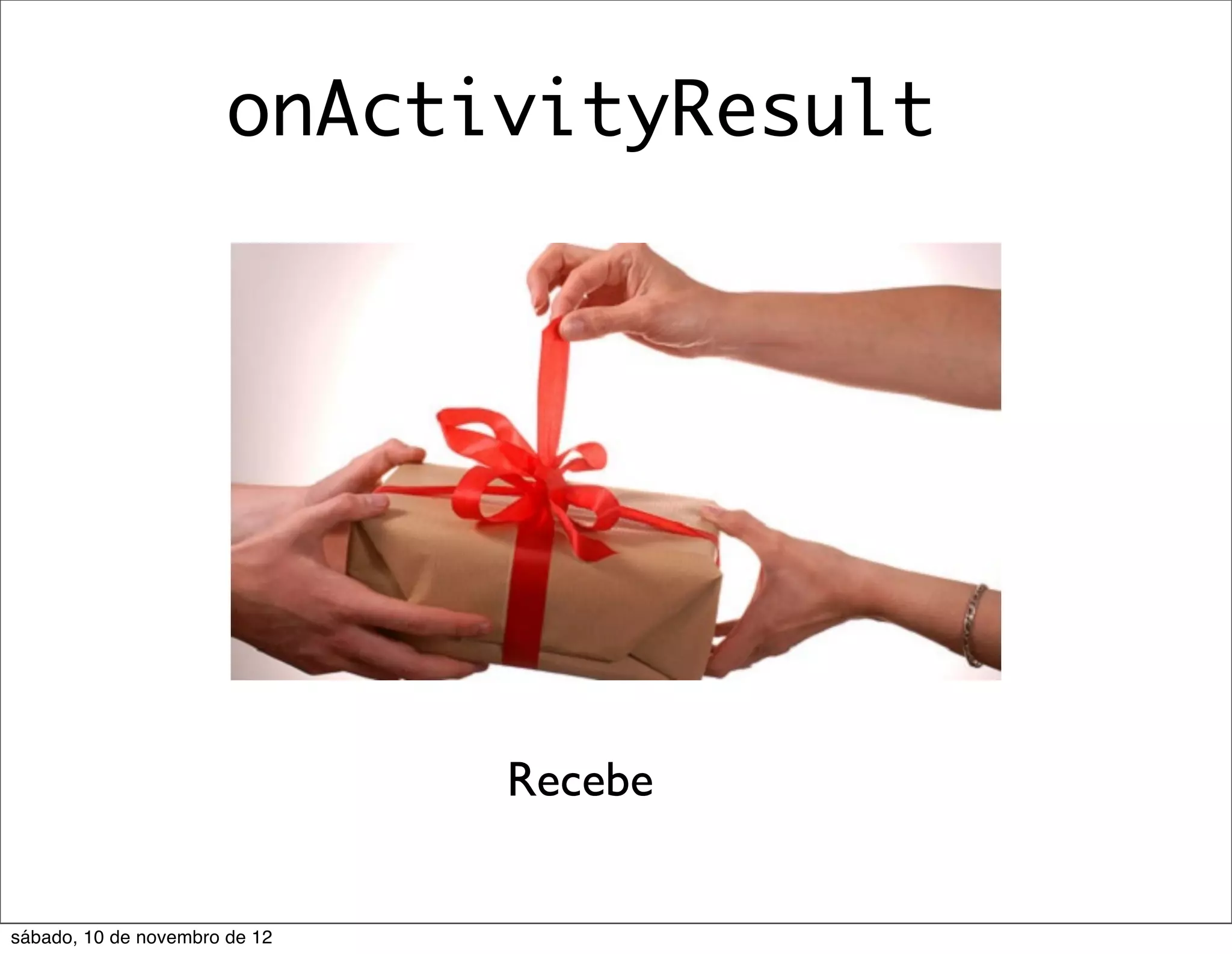 onActivityResult




                               Recebe


sábado, 10 de novembro de 12
 