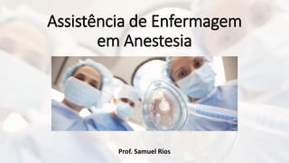 Assistência de Enfermagem
em Anestesia
Prof. Samuel Rios
 