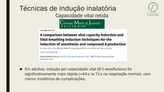 ■ Em adultos, indução por capacidade vital (8% sevoflurano) foi
significativamente mais rápida (≈44s vs 71s na respiração normal), com
menor incidência de complicações,
Técnicas de indução inalatória
Capacidade vital retida
 