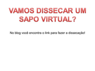 No blog você encontra o link para fazer a dissecação! 