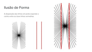 Ilusão de Forma
A disposição das linhas em preto expande o
centro entre as duas linhas vermelhas.
 