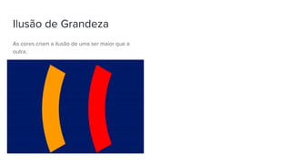 Ilusão de Grandeza
As cores criam a ilusão de uma ser maior que a
outra.
 