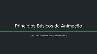 Princípios Básicos da Animação
por Ollie Johnston e Frank Thomas (1991)
 